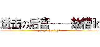 进击の后宫——劫槽ｋ (you are too weak)