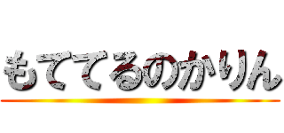 もててるのかりん ()