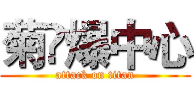 菊❀爆中心 (attack on titan)