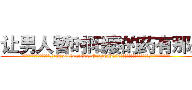 让男人暂时阳痿的药有那些 (让男人暂时阳痿的药有那些【电.话186x0156x9662-Q194843976林氏药业】我们做的是长期生意,靠的是老客户长期支持
参考消息网2月20日报道 韩媒称，“剩女多、离婚率高的城市，房价一定会上涨。”这是中国经济学家金岩石2016年12月参加在上海举行的房地产相关论坛时说的话。
)
