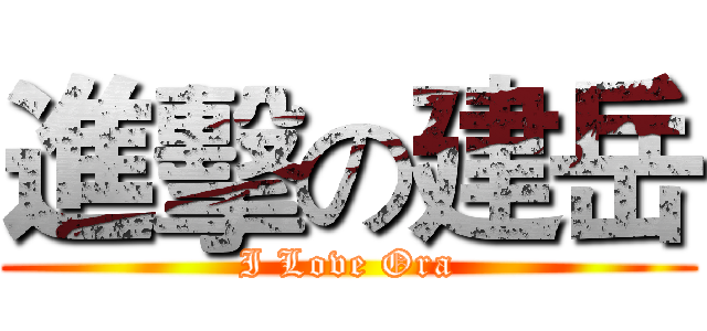 進擊の建岳 (I Love Ora)
