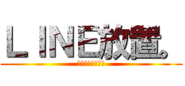 ＬＩＮＥ放置。 (勉強しなきゃな。)