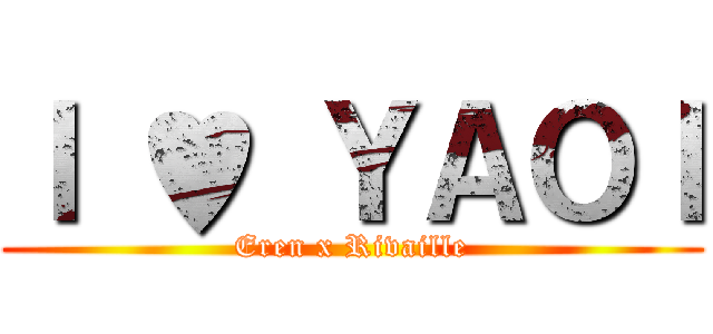 Ｉ ♥ ＹＡＯＩ (Eren x Rivaille)