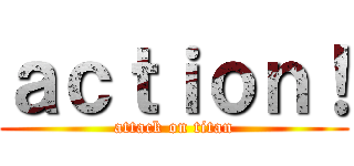 ａｃｔｉｏｎ！ (attack on titan)
