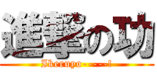 進撃の功 (Ikeruyo-----!)