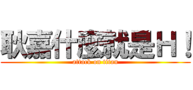 耿嘉什麼就是Ｈ！ (attack on titan)