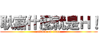 耿嘉什麼就是Ｈ！ (attack on titan)