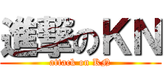 進撃のＫＮ (attack on KN)