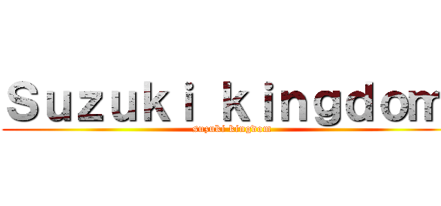 Ｓｕｚｕｋｉ ｋｉｎｇｄｏｍ  (suzuki kingdom )