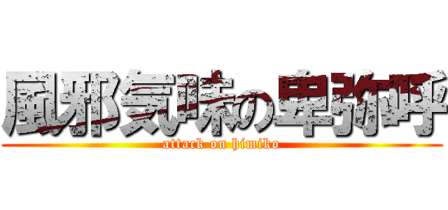 風邪気味の卑弥呼 (attack on himiko)