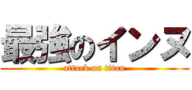 最強のインヌ (attack on titan)