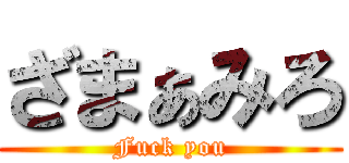 ざまぁみろ (Fuck you)