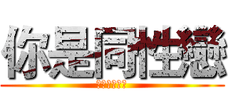 你是同性戀 (看三小同性戀)