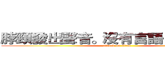 脖頸發出聲音。沒有言語，沒有尖叫 (attack on titan)