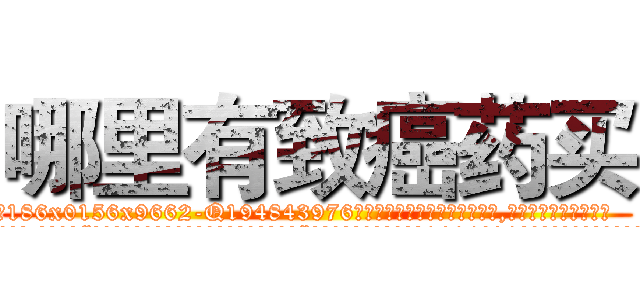 哪里有致癌药买 (哪里有致癌药买【电.话186x0156x9662-Q194843976林氏药业】我们做的是长期生意,靠的是老客户长期支持
参考消息网2月20日报道 韩媒称，“剩女多、离婚率高的城市，房价一定会上涨。”这是中国经济学家金岩石2016年12月参加在上海举行的房地产相关论坛时说的话。
)