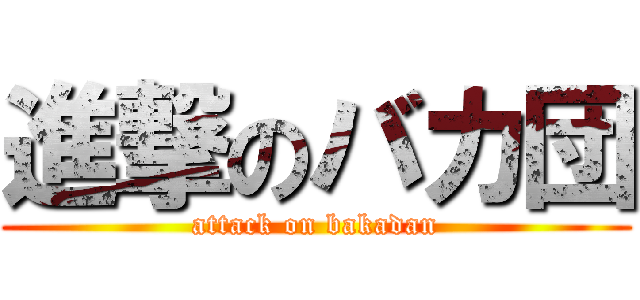 進撃のバカ団 (attack on bakadan)