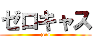 ゼロキャス (zero)