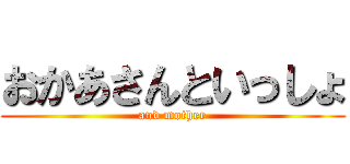 おかあさんといっしょ (and mother)