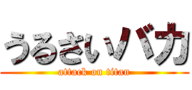 うるさいバカ (attack on titan)