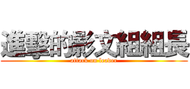 進擊的影文組組長 (attack on leader)