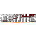 這要打什麼 (這要打甚麼?)