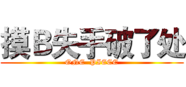 摸Ｂ失手破了处 (ONE  PIECE)