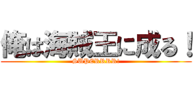 俺は海賊王に成る！ (SUPERRRR!)