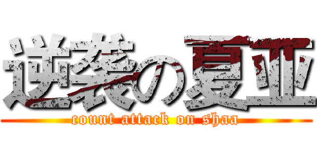 逆袭の夏亚 (count attack on shaa)