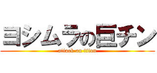 ヨシムラの巨チン (attack on titan)