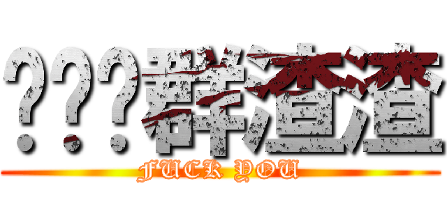 你们这群渣渣 (FUCK YOU)