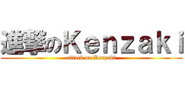 進撃のＫｅｎｚａｋｉ (attack on Kenzaki)