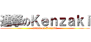 進撃のＫｅｎｚａｋｉ (attack on Kenzaki)