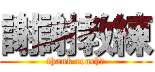 謝謝教練 (thank coach！)