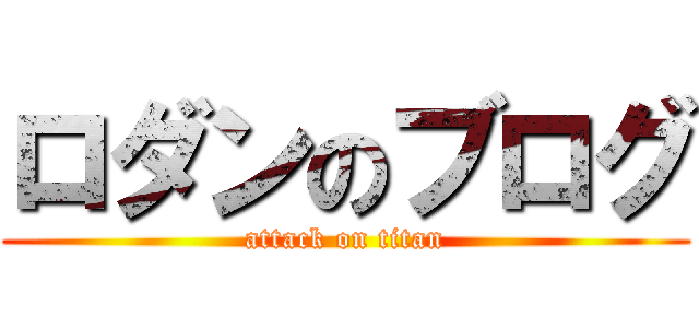 ロダンのブログ (attack on titan)