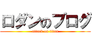 ロダンのブログ (attack on titan)