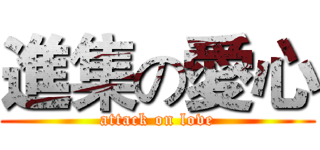 進集の愛心 (attack on love)