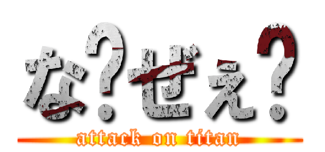 な〜ぜぇ〜 (attack on titan)
