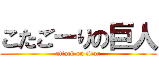 こたごーりの巨人 (attack on titan)