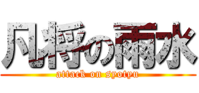 凡将の雨水 (attack on syotyu)