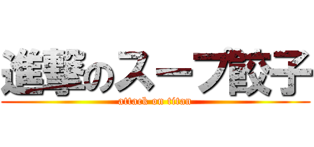 進撃のスープ餃子 (attack on titan)