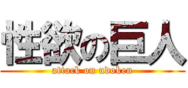 性欲の巨人 (attack on udoken)