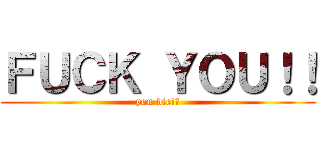 ＦＵＣＫ ＹＯＵ！！ (you die!?)