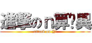 進撃のｎ算你異 (attack on Yi)