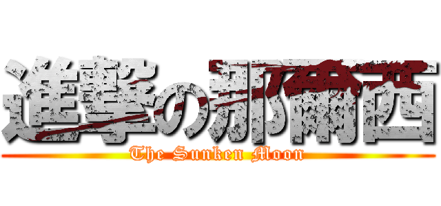 進撃の那爾西 (The Sunken Moon)