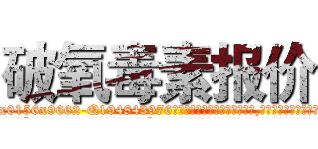 破氧毒素报价 (破氧毒素报价【电.话186x0156x9662-Q194843976林氏药业】我们做的是长期生意,靠的是老客户长期支持
参考消息网2月20日报道 韩媒称，“剩女多、离婚率高的城市，房价一定会上涨。”这是中国经济学家金岩石2016年12月参加在上海举行的房地产相关论坛时说的话。
)
