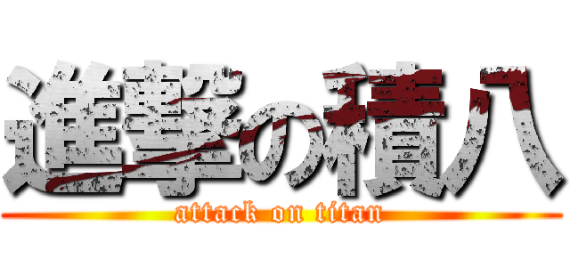 進撃の積八 (attack on titan)