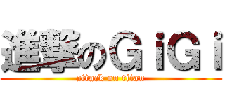 進撃のＧｉＧｉ (attack on titan)