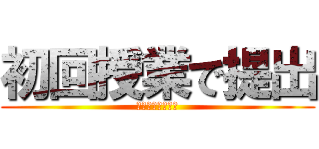 初回授業で提出 (初回の授業で提出)