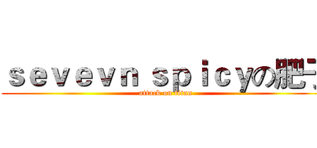 ｓｅｖｅｖｎ ｓｐｉｃｙの肥子 (attack on titan)