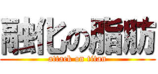 融化の脂肪 (attack on titan)